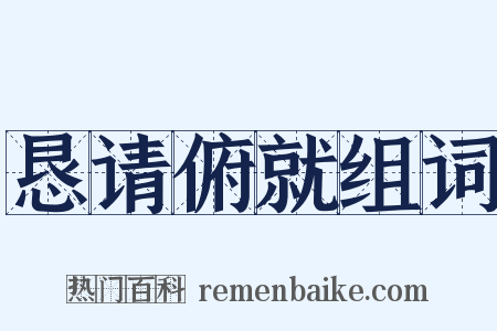恳请俯就组词是什么意思的图片
